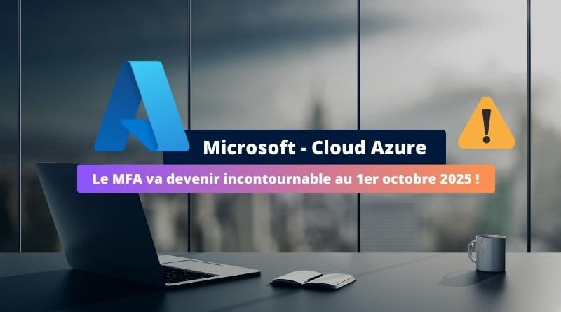 le MFA obligatoire dès octobre 2025 pour gérer les ressources Azure le MFA devient incontournable en octobre 2025